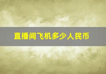 直播间飞机多少人民币