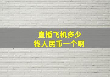 直播飞机多少钱人民币一个啊