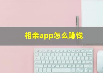 相亲app怎么赚钱