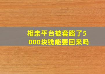 相亲平台被套路了5000块钱能要回来吗