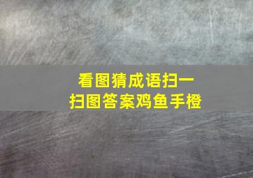 看图猜成语扫一扫图答案鸡鱼手橙