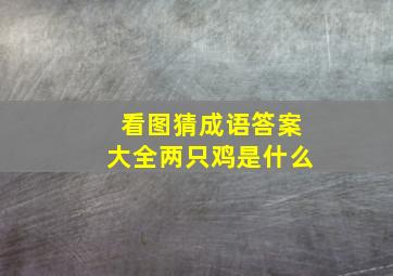 看图猜成语答案大全两只鸡是什么