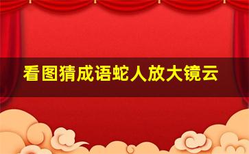 看图猜成语蛇人放大镜云