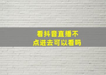 看抖音直播不点进去可以看吗