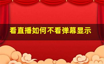 看直播如何不看弹幕显示