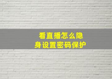 看直播怎么隐身设置密码保护