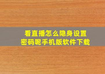 看直播怎么隐身设置密码呢手机版软件下载