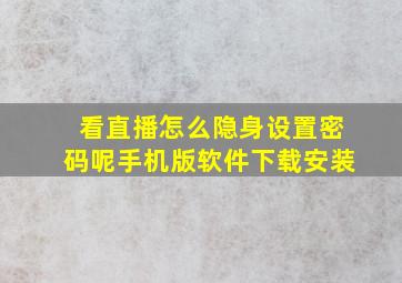 看直播怎么隐身设置密码呢手机版软件下载安装