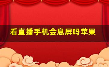 看直播手机会息屏吗苹果