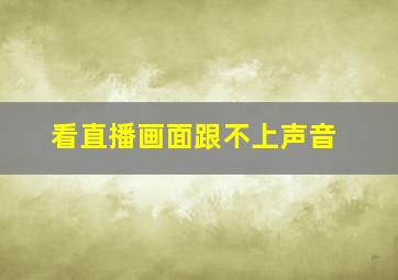 看直播画面跟不上声音