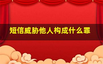 短信威胁他人构成什么罪