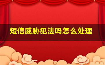 短信威胁犯法吗怎么处理