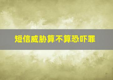 短信威胁算不算恐吓罪