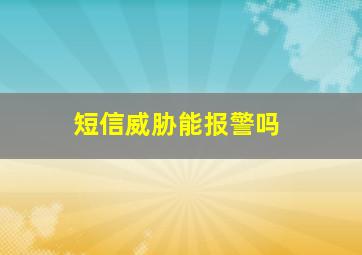 短信威胁能报警吗