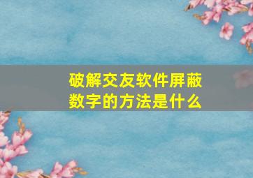 破解交友软件屏蔽数字的方法是什么