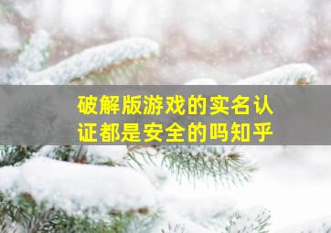 破解版游戏的实名认证都是安全的吗知乎