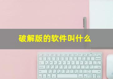 破解版的软件叫什么