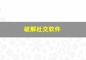 破解社交软件