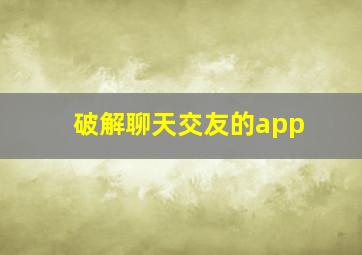 破解聊天交友的app