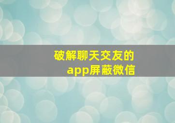 破解聊天交友的app屏蔽微信