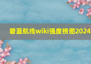 碧蓝航线wiki强度榜图2024