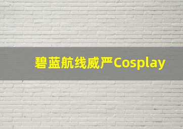 碧蓝航线威严Cosplay