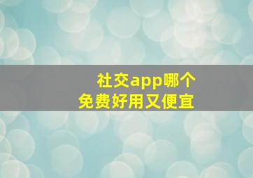 社交app哪个免费好用又便宜