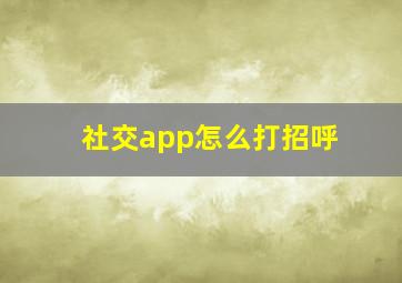 社交app怎么打招呼