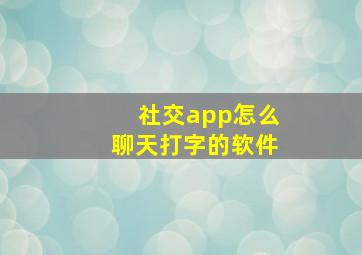 社交app怎么聊天打字的软件