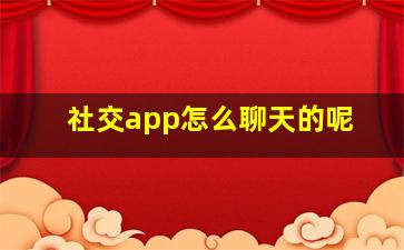 社交app怎么聊天的呢