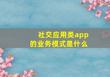 社交应用类app的业务模式是什么