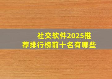 社交软件2025推荐排行榜前十名有哪些