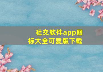 社交软件app图标大全可爱版下载