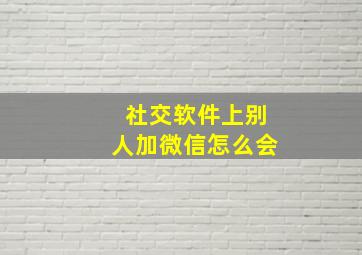 社交软件上别人加微信怎么会