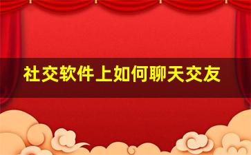 社交软件上如何聊天交友