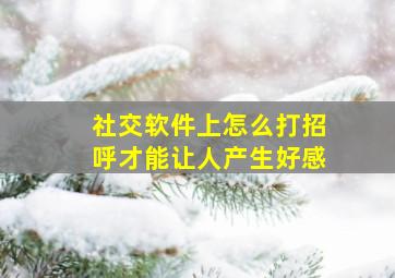 社交软件上怎么打招呼才能让人产生好感