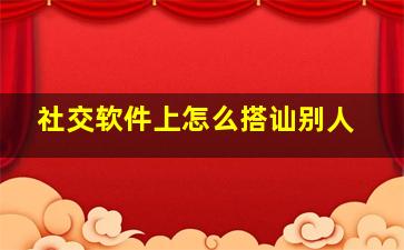 社交软件上怎么搭讪别人