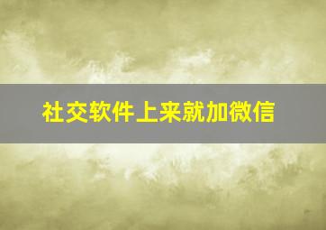 社交软件上来就加微信