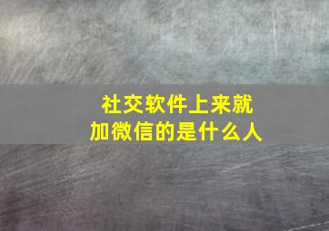 社交软件上来就加微信的是什么人