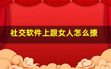 社交软件上跟女人怎么撩