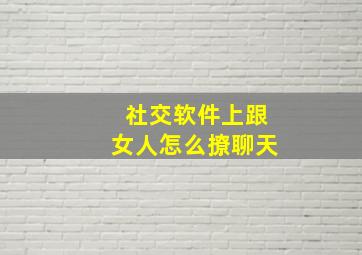 社交软件上跟女人怎么撩聊天