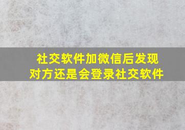 社交软件加微信后发现对方还是会登录社交软件