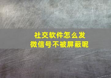 社交软件怎么发微信号不被屏蔽呢