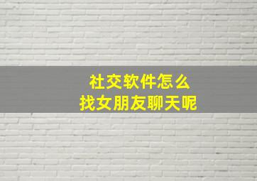 社交软件怎么找女朋友聊天呢