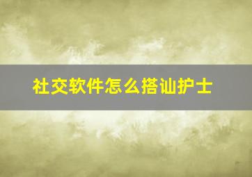 社交软件怎么搭讪护士