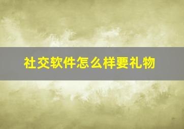 社交软件怎么样要礼物