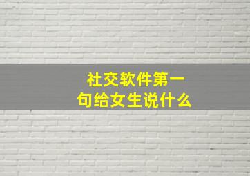 社交软件第一句给女生说什么