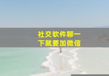 社交软件聊一下就要加微信