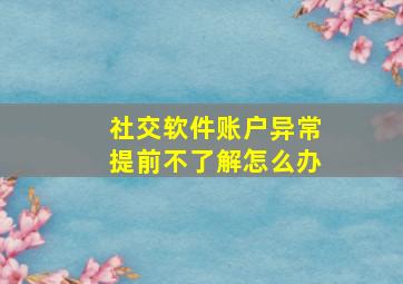 社交软件账户异常提前不了解怎么办