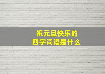 祝元旦快乐的四字词语是什么